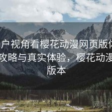 从用户视角看樱花动漫网页版体验：完整攻略与真实体验，樱花动漫网页版本