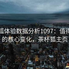 茶杯狐体验数据分析1097：值得关注的核心变化，茶杯狐主页