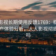 人人影视长期使用反馈1769：稳定性与用户体验分析，人人影视彻底凉了吗
