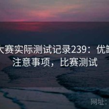 每日大赛实际测试记录239：优缺点与注意事项，比赛测试