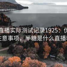 半糖直播实际测试记录1925：优缺点与注意事项，半糖是什么直播软件