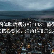 海角网体验数据分析1148：值得关注的核心变化，海角科技怎么样