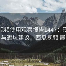 西瓜视频使用观察报告1447：现状分析与避坑建议，西瓜视频 展现