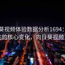 向日葵视频体验数据分析1694：值得关注的核心变化，向日葵视频了吗