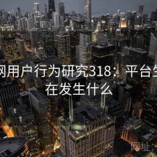 黑料网用户行为研究318：平台生态正在发生什么