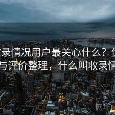 17c收录情况用户最关心什么？优化方法与评价整理，什么叫收录情况