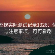可可影视实际测试记录1326：优缺点与注意事项，可可看剧