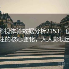 人人影视体验数据分析2153：值得关注的核心变化，人人影视因
