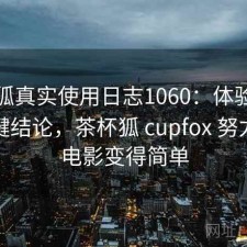 茶杯狐真实使用日志1060：体验变化与关键结论，茶杯狐 cupfox 努力让找电影变得简单