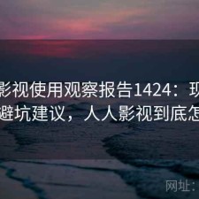 人人影视使用观察报告1424：现状分析与避坑建议，人人影视到底怎么了