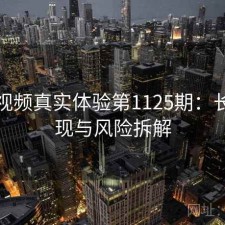 蜜桃视频真实体验第1125期：长期表现与风险拆解
