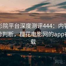 樱花影院平台深度测评444：内容变化与趋势判断，樱花电影网的app在哪下载