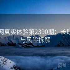 黑料网真实体验第2390期：长期表现与风险拆解
