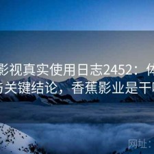 香蕉影视真实使用日志2452：体验变化与关键结论，香蕉影业是干嘛的
