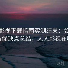 人人影视下载指南实测结果：如何使用与优缺点总结，人人影视在哪下