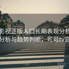 可可影视正版入口长期表现分析：实测分析与趋势判断，可可tv官方