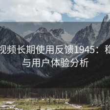 蜜桃视频长期使用反馈1945：稳定性与用户体验分析