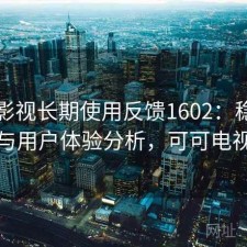 可可影视长期使用反馈1602：稳定性与用户体验分析，可可电视