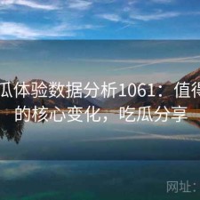 17吃瓜体验数据分析1061：值得关注的核心变化，吃瓜分享