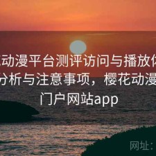 樱花动漫平台测评访问与播放体验：实测分析与注意事项，樱花动漫-专的门户网站app