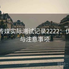 天美传媒实际测试记录2222：优缺点与注意事项