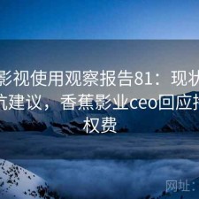 香蕉影视使用观察报告81：现状分析与避坑建议，香蕉影业ceo回应拖欠版权费