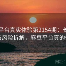 麻豆平台真实体验第2154期：长期表现与风险拆解，麻豆平台真的假的