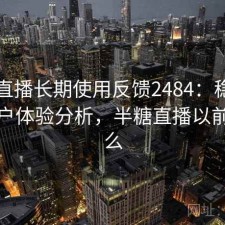 半糖直播长期使用反馈2484：稳定性与用户体验分析，半糖直播以前叫什么