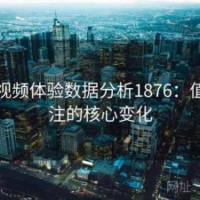 探花视频体验数据分析1876：值得关注的核心变化