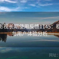 红桃影视长期使用反馈1145：稳定性与用户体验分析