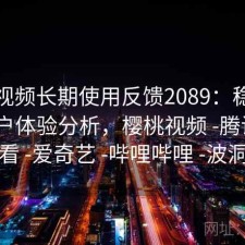 樱桃视频长期使用反馈2089：稳定性与用户体验分析，樱桃视频 -腾讯 -快看 -爱奇艺 -哔哩哔哩 -波洞