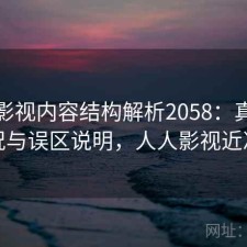 人人影视内容结构解析2058：真实情况与误区说明，人人影视近况