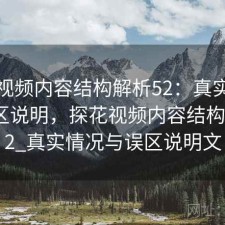 探花视频内容结构解析52：真实情况与误区说明，探花视频内容结构解析52_真实情况与误区说明文