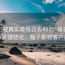 柚子影视真实使用日志487：体验变化与关键结论，柚子影视客户端