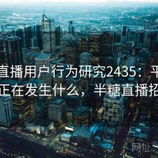 半糖直播用户行为研究2435：平台生态正在发生什么，半糖直播招聘