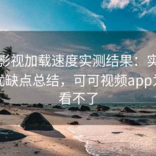可可影视加载速度实测结果：实测分析与优缺点总结，可可视频app为什么看不了