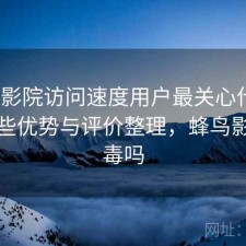 蜂鸟影院访问速度用户最关心什么？有哪些优势与评价整理，蜂鸟影院有毒吗