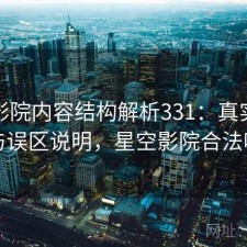 星空影院内容结构解析331：真实情况与误区说明，星空影院合法吗