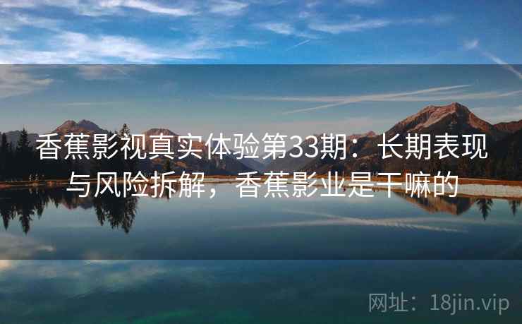 香蕉影视真实体验第33期：长期表现与风险拆解，香蕉影业是干嘛的  第1张