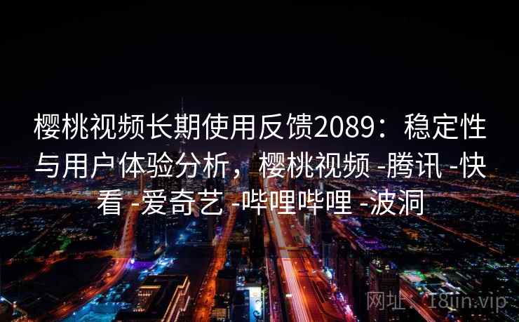 樱桃视频长期使用反馈2089：稳定性与用户体验分析，樱桃视频 -腾讯 -快看 -爱奇艺 -哔哩哔哩 -波洞  第1张