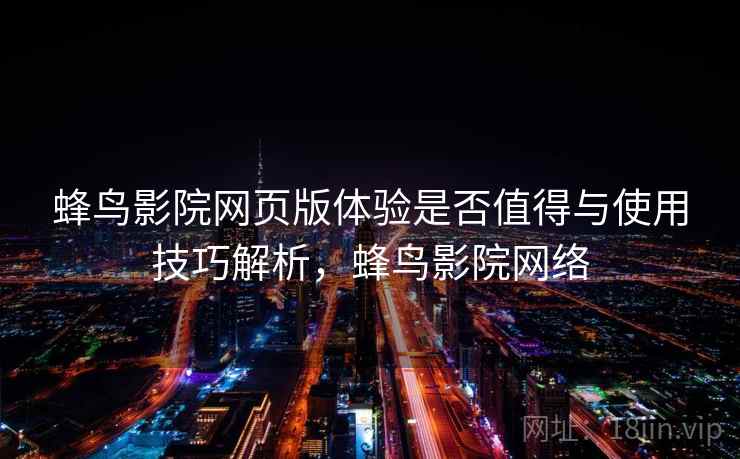 蜂鸟影院网页版体验是否值得与使用技巧解析，蜂鸟影院网络  第1张
