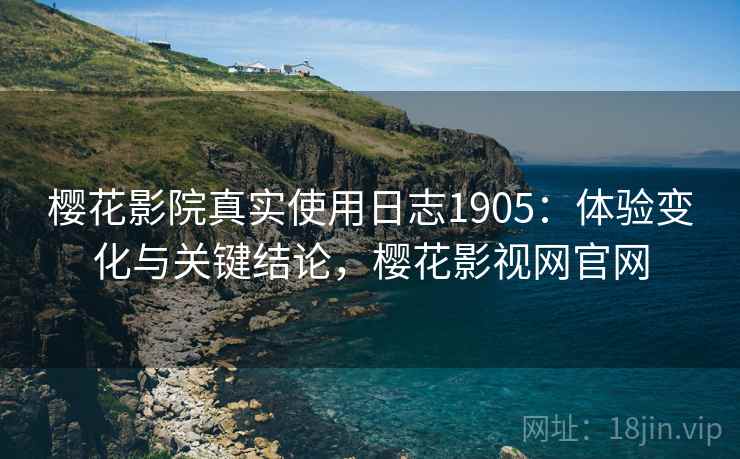 樱花影院真实使用日志1905：体验变化与关键结论，樱花影视网官网  第2张