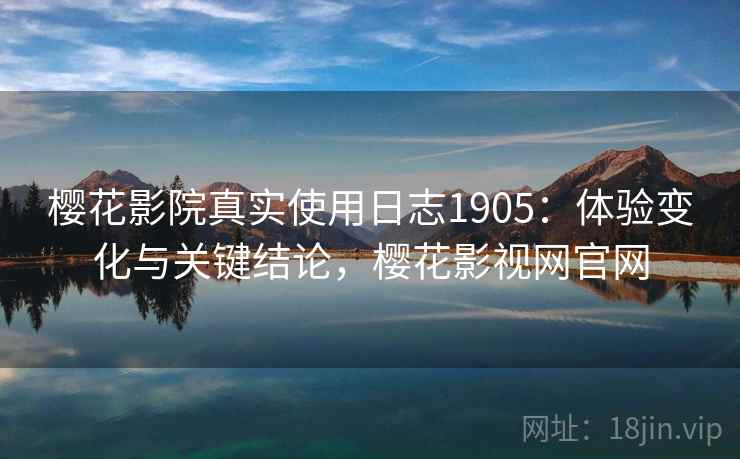 樱花影院真实使用日志1905：体验变化与关键结论，樱花影视网官网  第1张