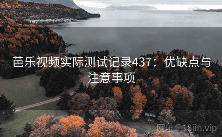 芭乐视频实际测试记录437：优缺点与注意事项  第1张