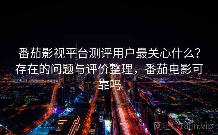 番茄影视平台测评用户最关心什么？存在的问题与评价整理，番茄电影可靠吗  第2张