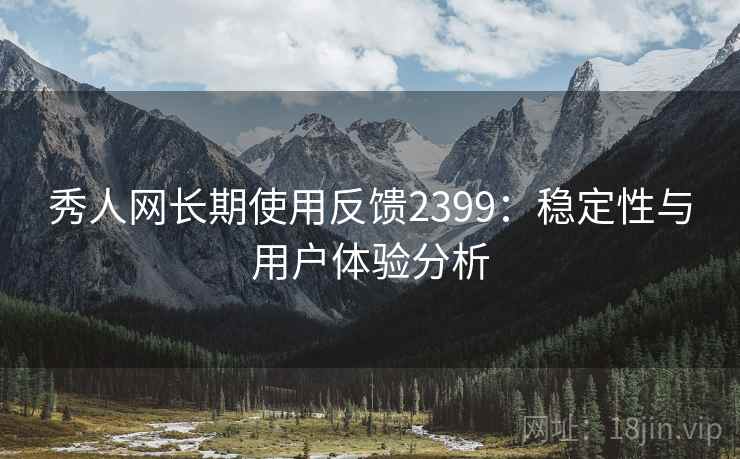 秀人网长期使用反馈2399：稳定性与用户体验分析  第2张