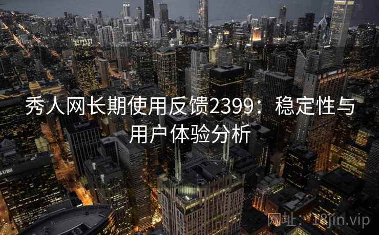 秀人网长期使用反馈2399：稳定性与用户体验分析  第1张
