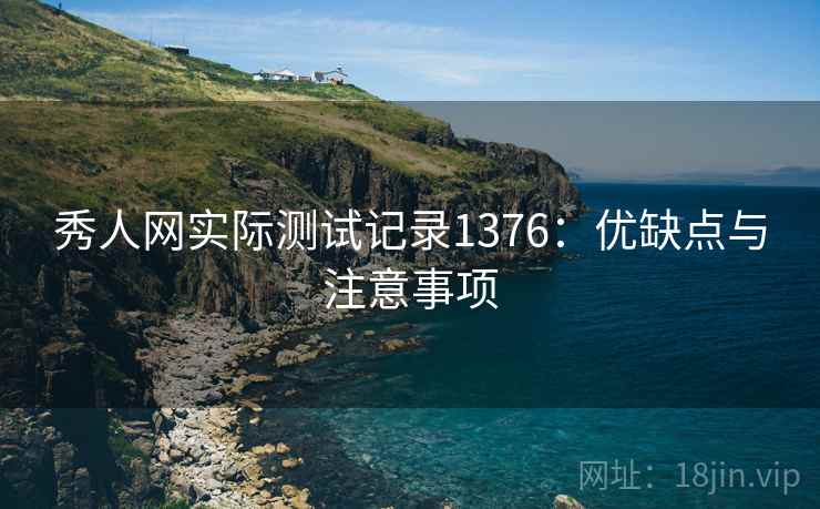 秀人网实际测试记录1376：优缺点与注意事项  第2张