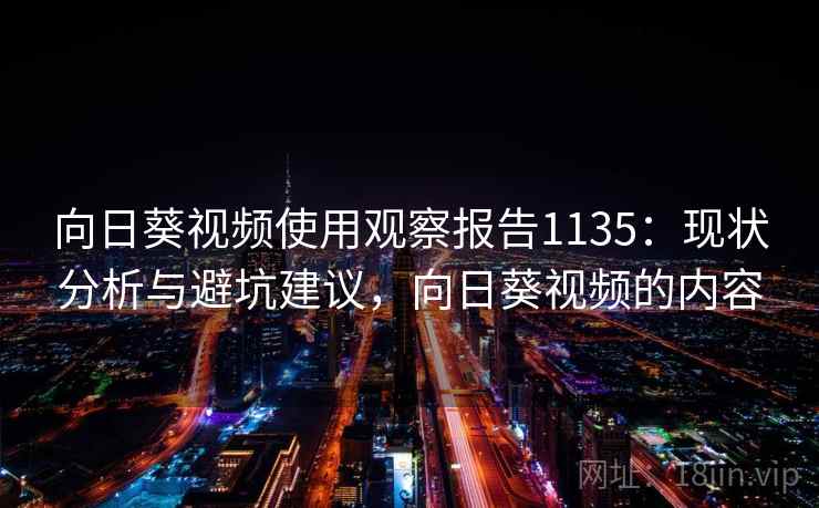 向日葵视频使用观察报告1135：现状分析与避坑建议，向日葵视频的内容  第2张