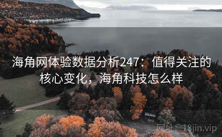 海角网体验数据分析247:值得关注的核心变化,海角科技怎么样 第1张 海角网体验数据分析247:值得关注的核心变化,海角科技怎么样 第1张